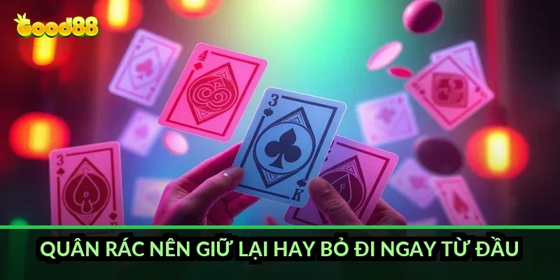 Tứ sắc xếp bài chuẩn Good88 và thứ tự ưu tiên khi vào ván 5 Quân rác nên giữ lại hay bỏ đi ngay từ đầu