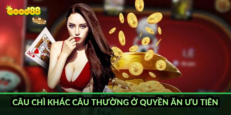 Chắn câu bài hiệu quả Good88: kỹ thuật dụ quân của dân lão luyện 5 Câu chì khác câu thường ở quyền ăn ưu tiên